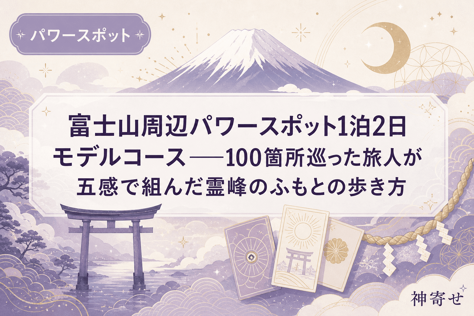 富士山周辺パワースポット1泊2日モデルコース──100箇所巡った旅人が五感で組んだ霊峰のふもとの歩き方