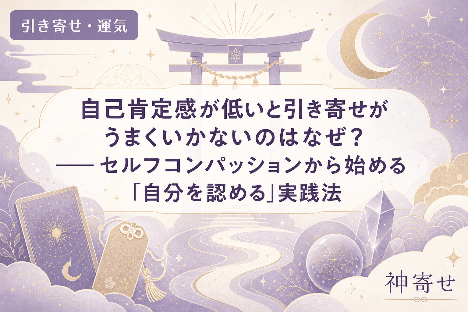 自己肯定感が低いと引き寄せがうまくいかないのはなぜ?──セルフコンパッションから始める「自分を認める」実践法