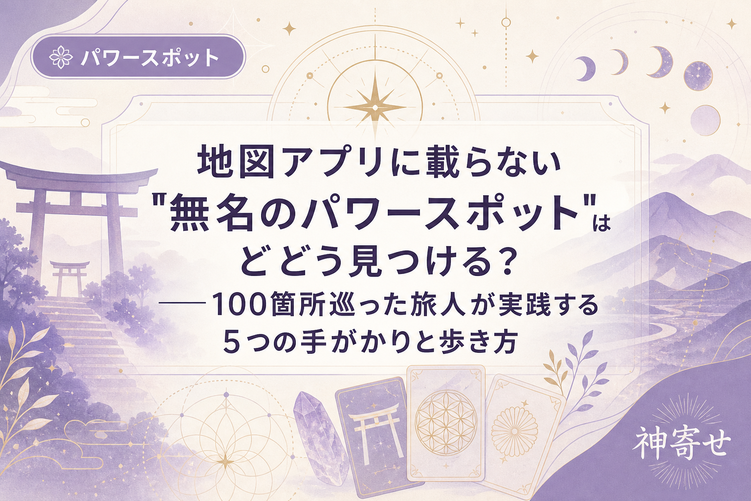 地図アプリに載らない"無名のパワースポット"はどう見つける?──100箇所巡った旅人が実践する5つの手がかりと歩き方