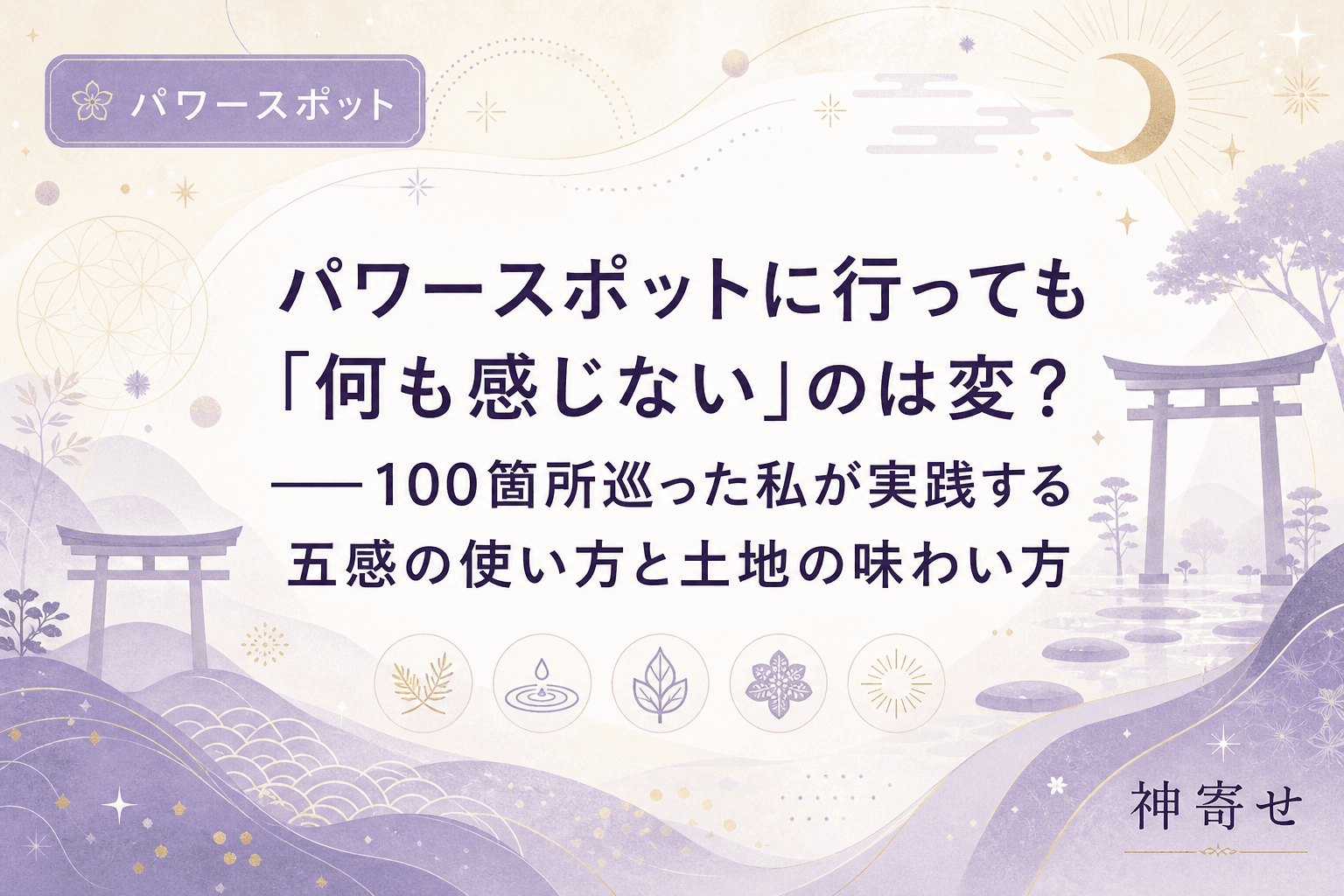 パワースポットに行っても「何も感じない」のは変?──100箇所巡った私が実践する五感の使い方と土地の味わい方